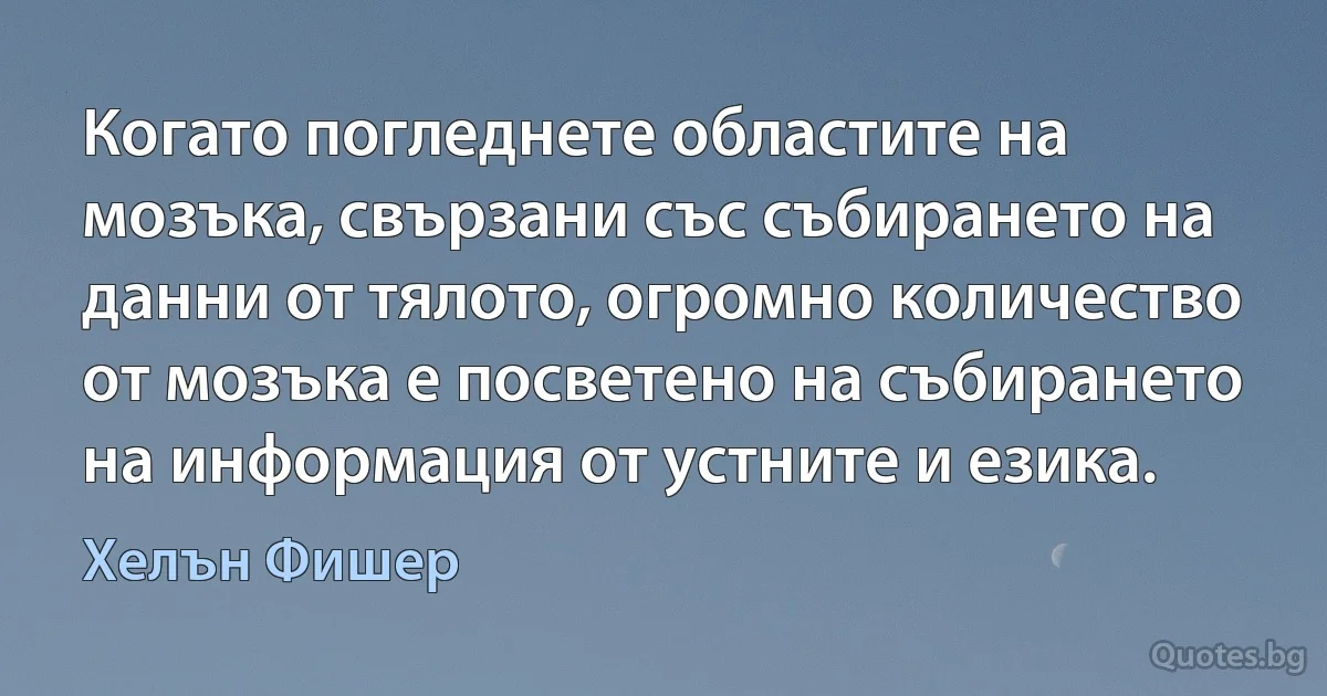 Когато погледнете областите на мозъка, свързани със събирането на данни от тялото, огромно количество от мозъка е посветено на събирането на информация от устните и езика. (Хелън Фишер)