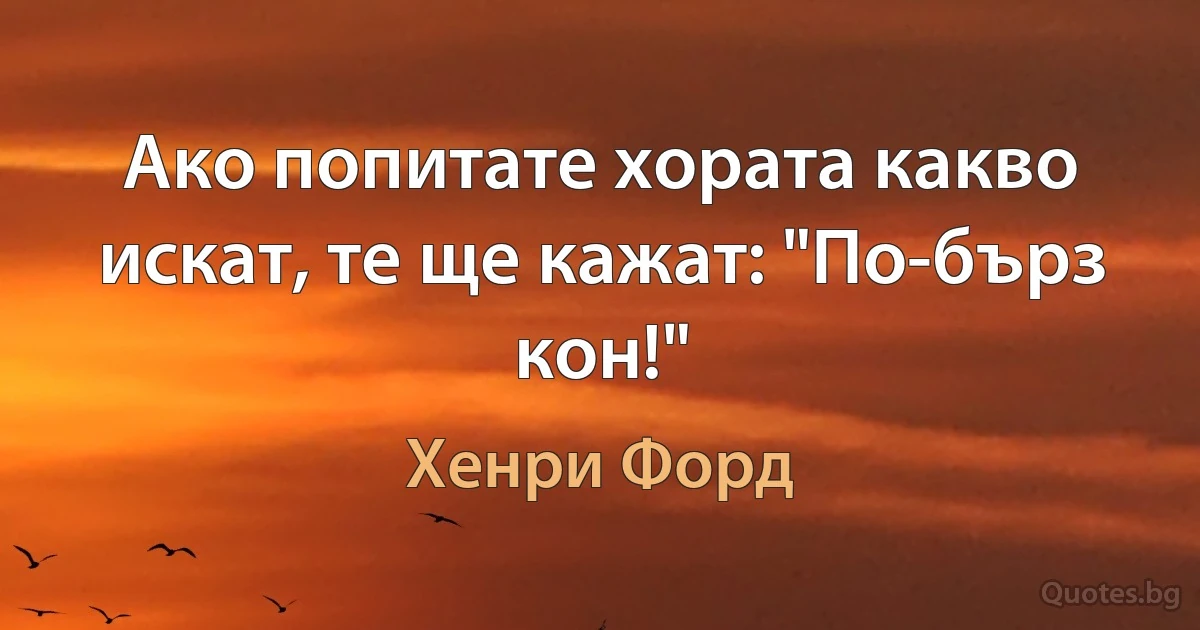 Ако попитате хората какво искат, те ще кажат: "По-бърз кон!" (Хенри Форд)