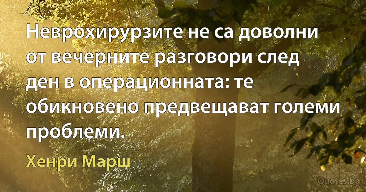 Неврохирурзите не са доволни от вечерните разговори след ден в операционната: те обикновено предвещават големи проблеми. (Хенри Марш)