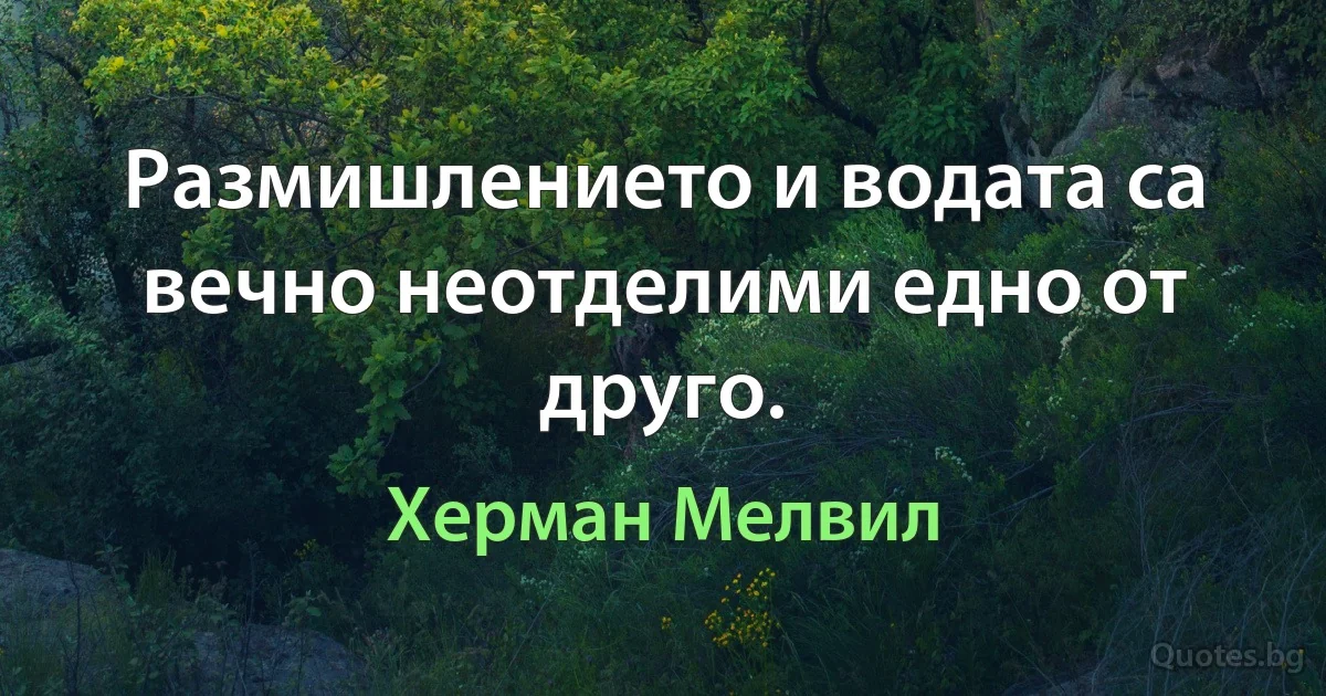 Размишлението и водата са вечно неотделими едно от друго. (Херман Мелвил)