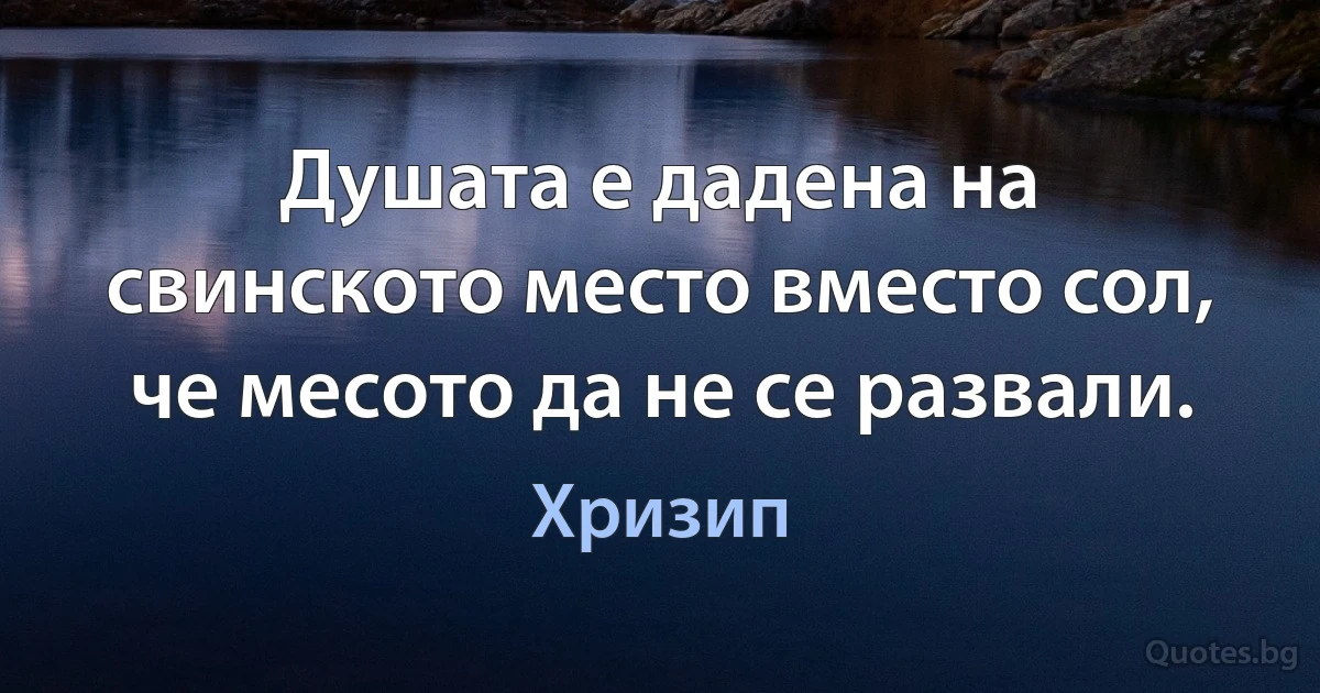 Душата е дадена на свинското место вместо сол, че месото да не се развали. (Хризип)