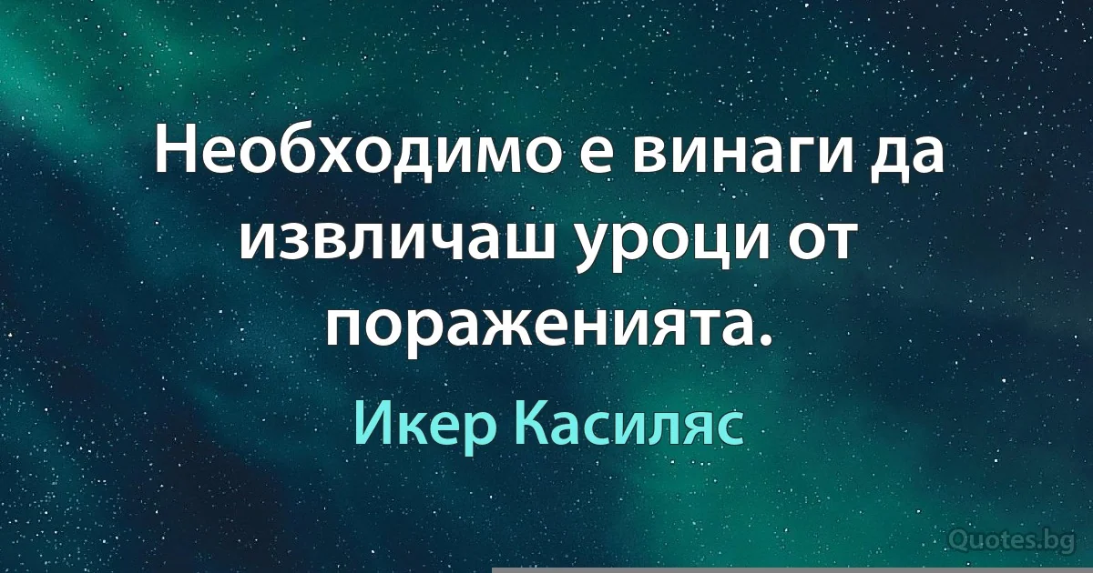 Необходимо е винаги да извличаш уроци от пораженията. (Икер Касиляс)