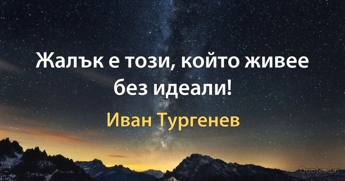 Жалък е този, който живее без идеали! (Иван Тургенев)