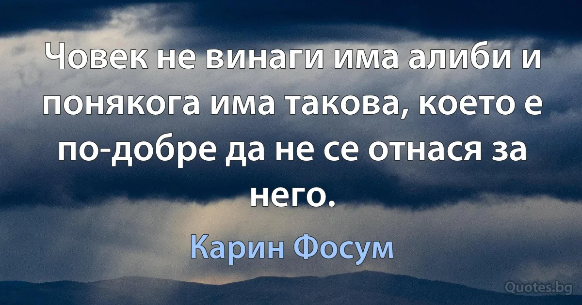 Човек не винаги има алиби и понякога има такова, което е по-добре да не се отнася за него. (Карин Фосум)