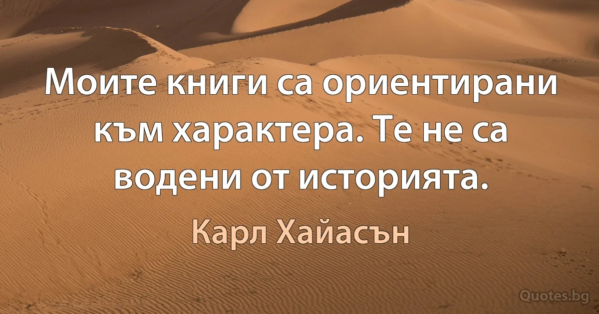 Моите книги са ориентирани към характера. Те не са водени от историята. (Карл Хайасън)