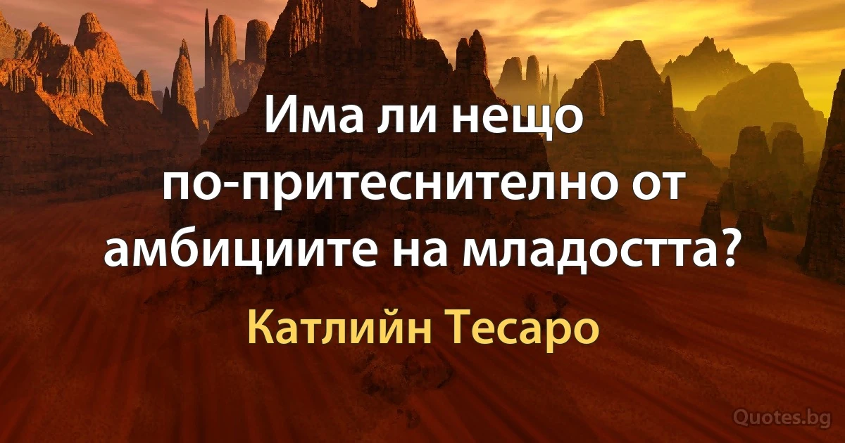 Има ли нещо по-притеснително от амбициите на младостта? (Катлийн Тесаро)