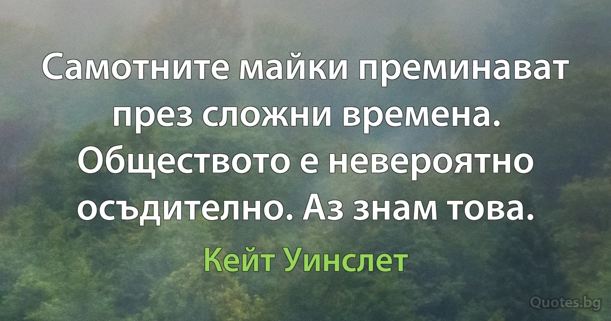 Самотните майки преминават през сложни времена. Обществото е невероятно осъдително. Аз знам това. (Кейт Уинслет)