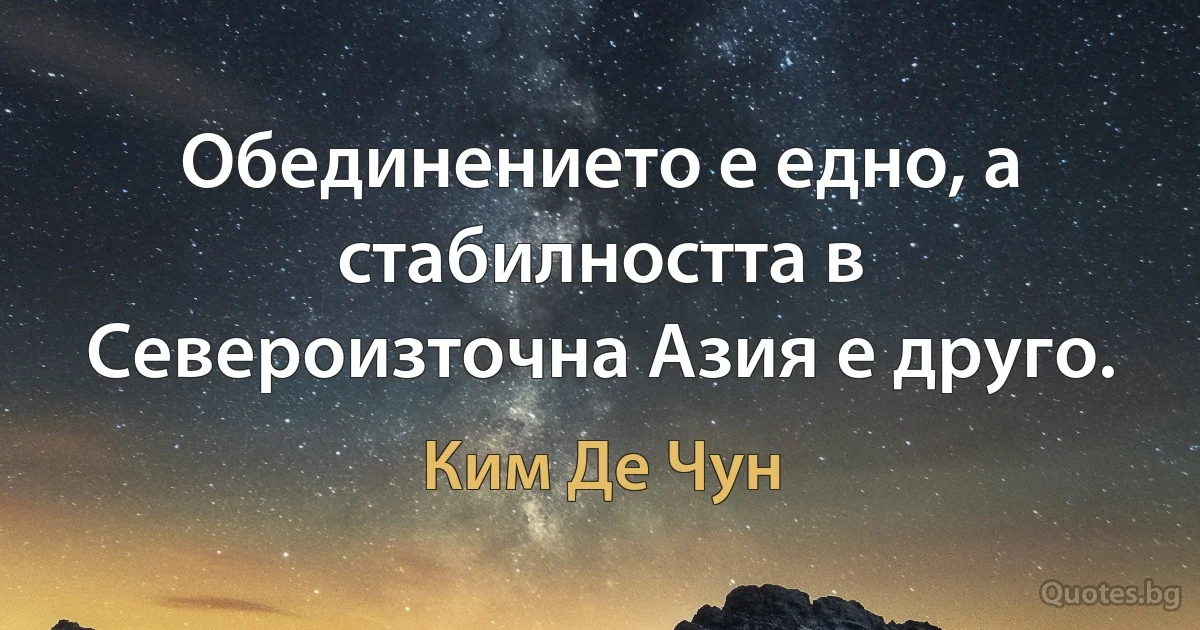 Обединението е едно, а стабилността в Североизточна Азия е друго. (Ким Де Чун)