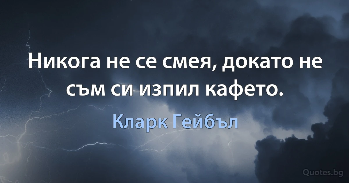 Никога не се смея, докато не съм си изпил кафето. (Кларк Гейбъл)