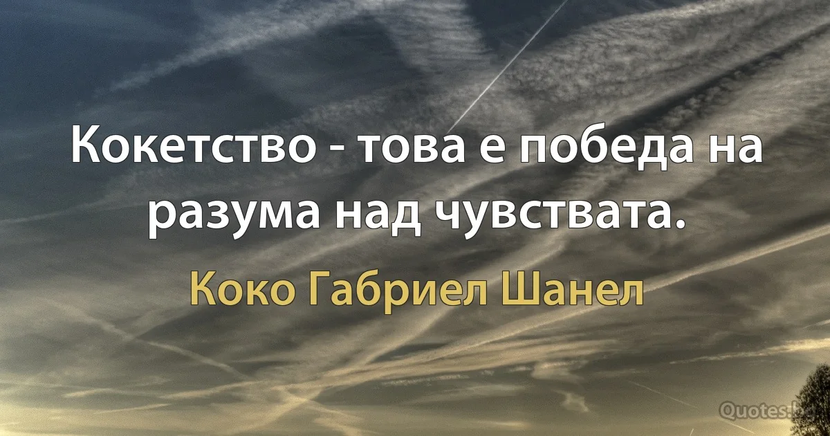 Кокетство - това е победа на разума над чувствата. (Коко Габриел Шанел)