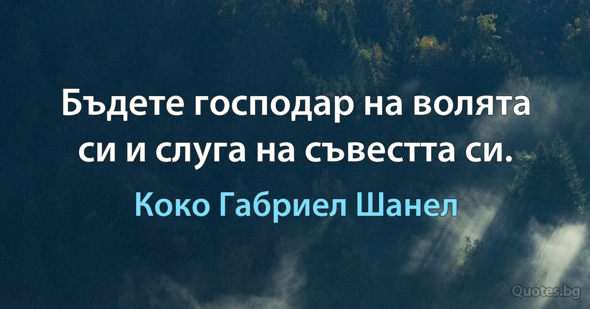 Бъдете господар на волята си и слуга на съвестта си. (Коко Габриел Шанел)