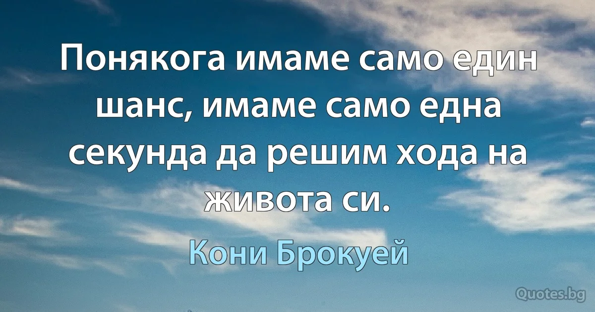 Понякога имаме само един шанс, имаме само една секунда да решим хода на живота си. (Кони Брокуей)