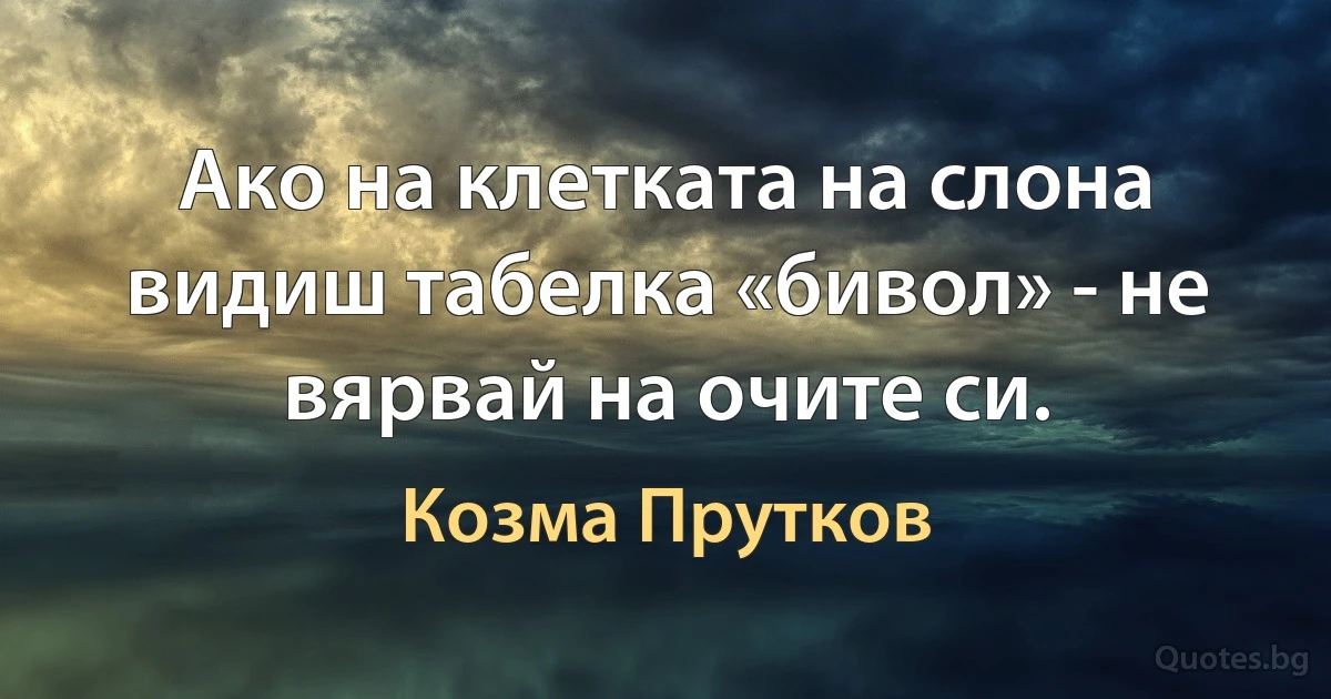 Ако на клетката на слона видиш табелка «бивол» - не вярвай на очите си. (Козма Прутков)