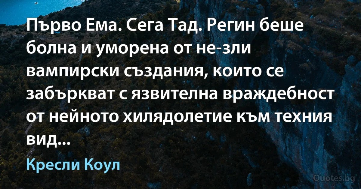 Първо Ема. Сега Тад. Регин беше болна и уморена от не-зли вампирски създания, които се забъркват с язвителна враждебност от нейното хилядолетие към техния вид... (Кресли Коул)