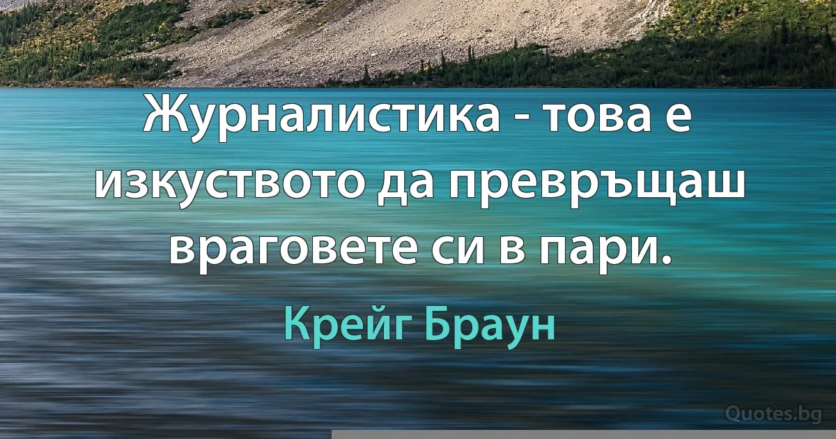 Журналистика - това е изкуството да превръщаш враговете си в пари. (Крейг Браун)