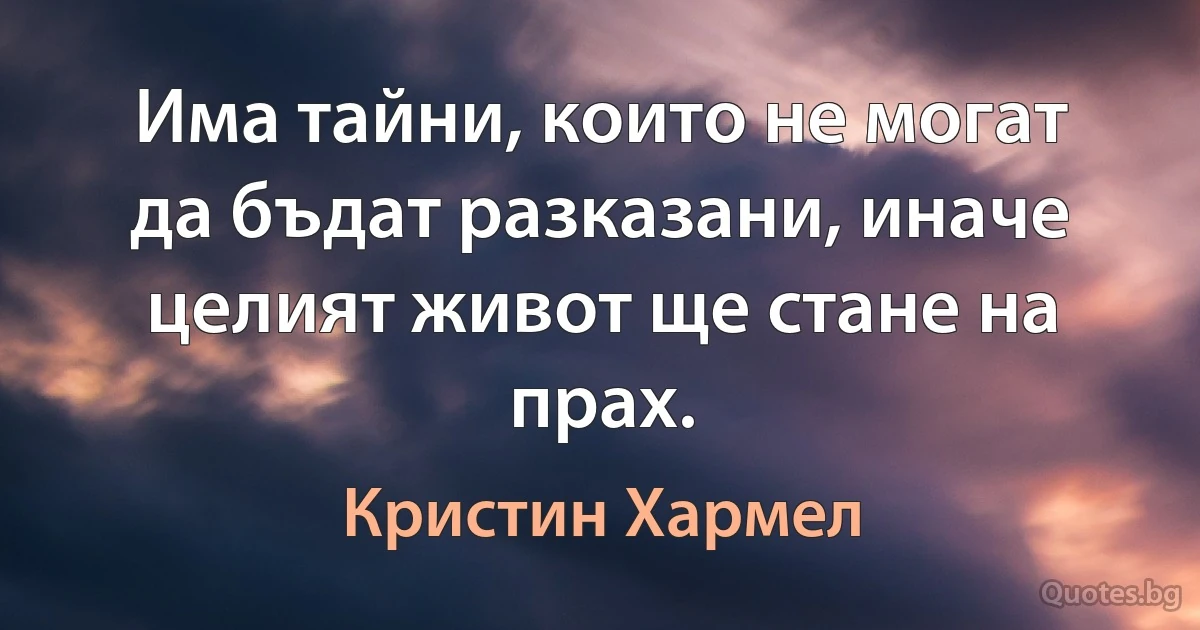 Има тайни, които не могат да бъдат разказани, иначе целият живот ще стане на прах. (Кристин Хармел)