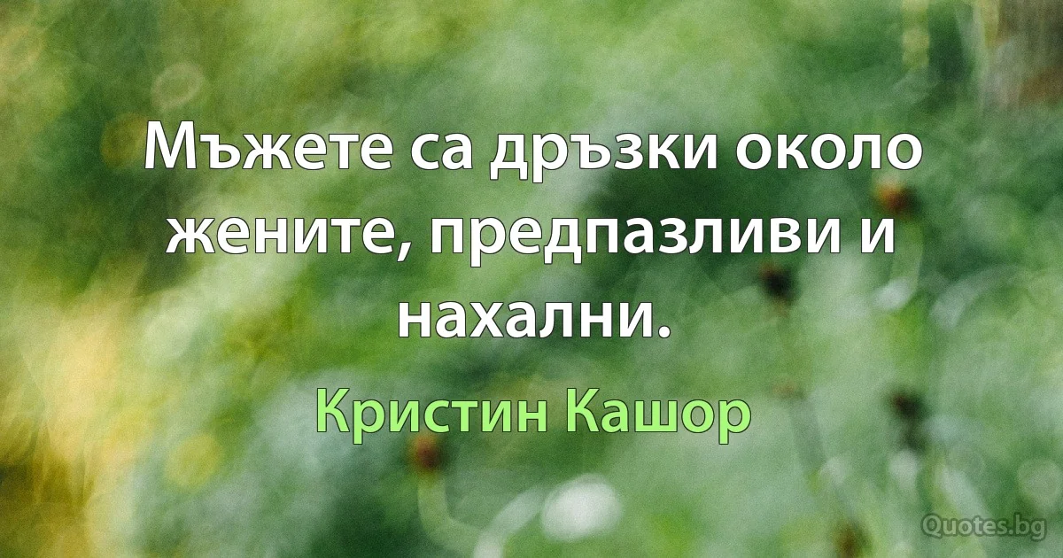 Мъжете са дръзки около жените, предпазливи и нахални. (Кристин Кашор)