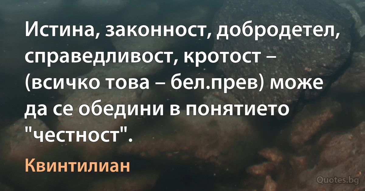 Истина, законност, добродетел, справедливост, кротост – (всичко това – бел.прев) може да се обедини в понятието "честност". (Квинтилиан)