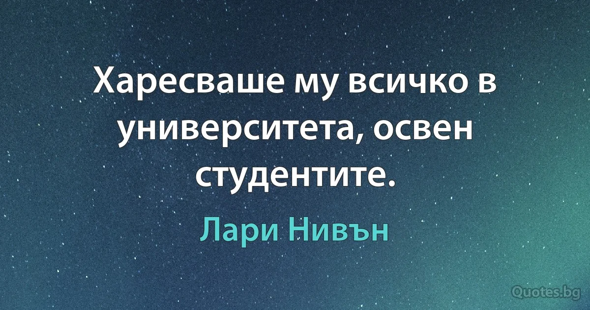 Харесваше му всичко в университета, освен студентите. (Лари Нивън)