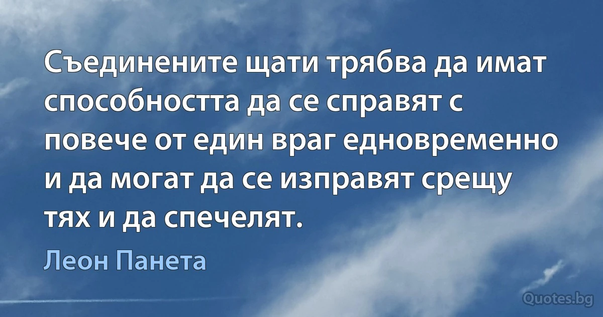 Съединените щати трябва да имат способността да се справят с повече от един враг едновременно и да могат да се изправят срещу тях и да спечелят. (Леон Панета)