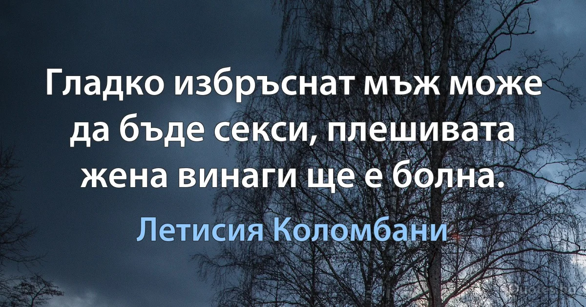 Гладко избръснат мъж може да бъде секси, плешивата жена винаги ще е болна. (Летисия Коломбани)