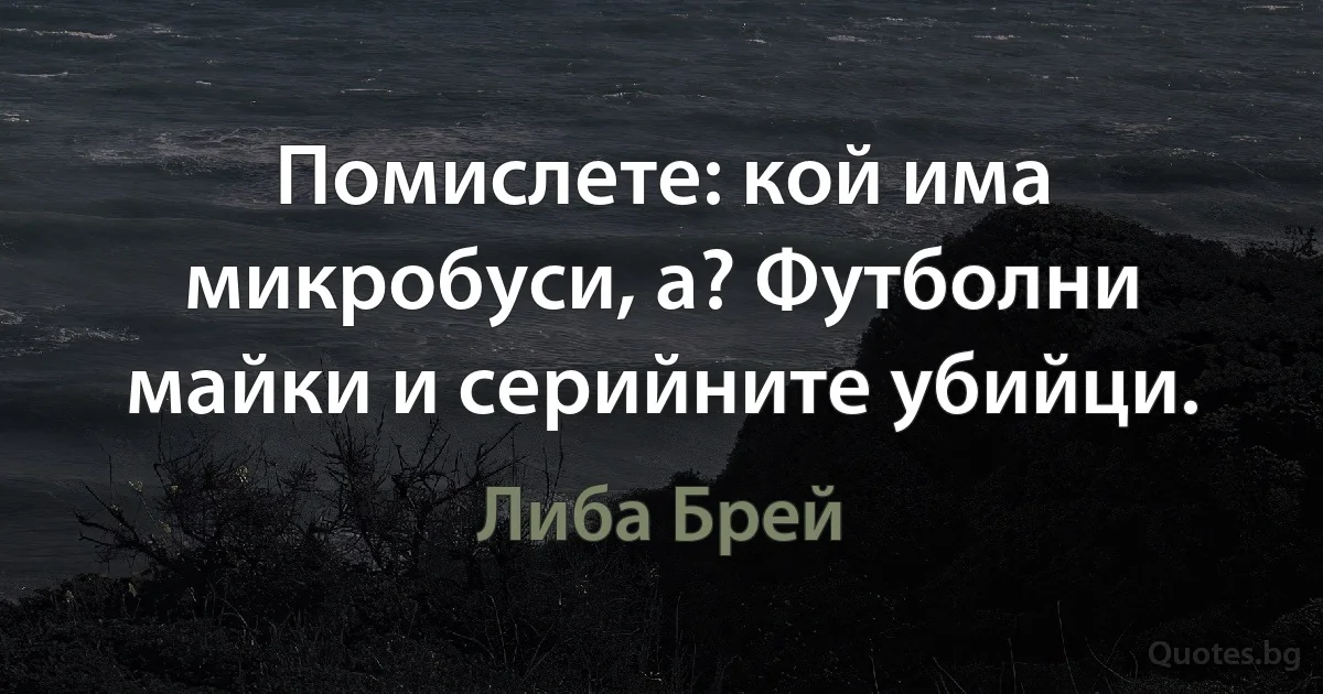 Помислете: кой има микробуси, а? Футболни майки и серийните убийци. (Либа Брей)