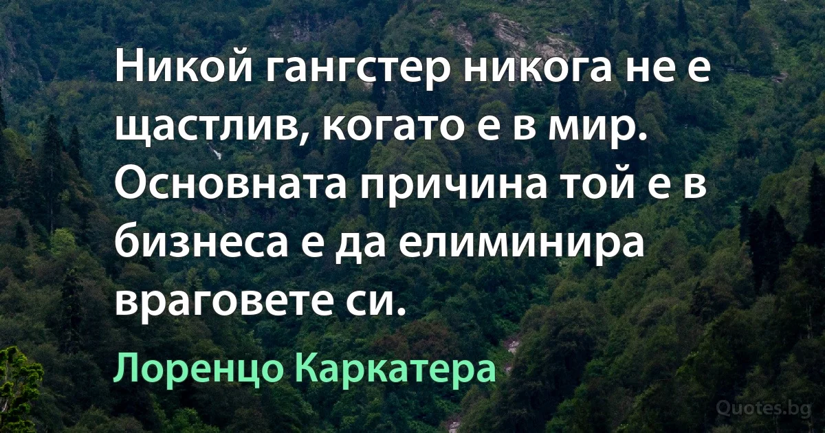 Никой гангстер никога не е щастлив, когато е в мир. Основната причина той е в бизнеса е да елиминира враговете си. (Лоренцо Каркатера)