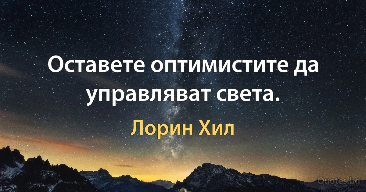 Оставете оптимистите да управляват света. (Лорин Хил)