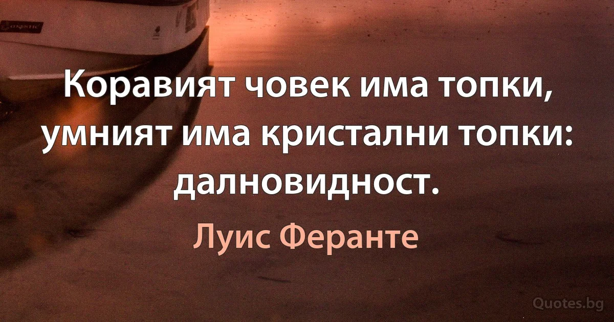 Коравият човек има топки, умният има кристални топки: далновидност. (Луис Феранте)