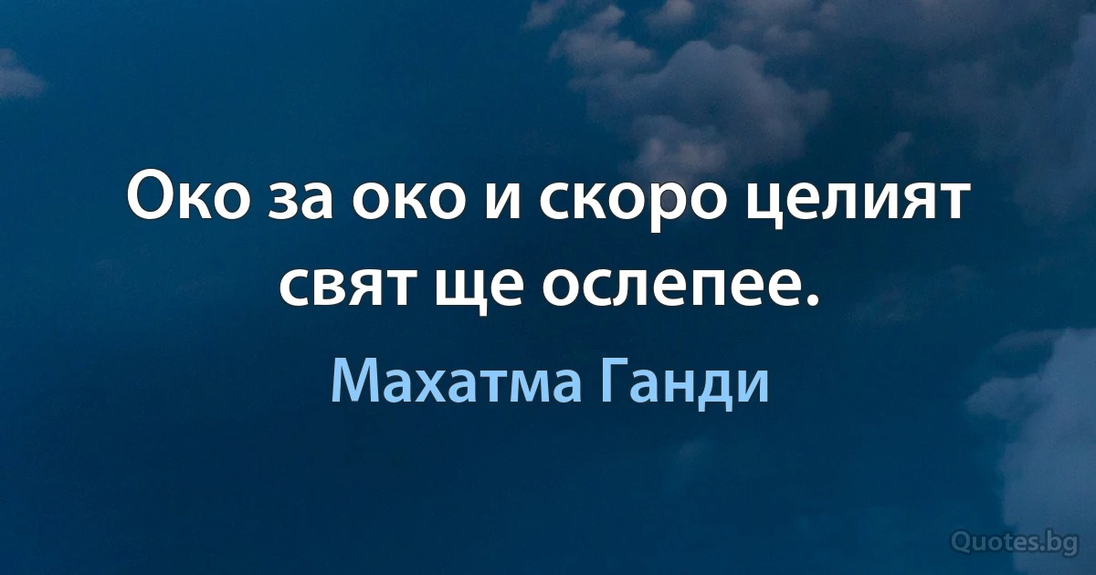 Око за око и скоро целият свят ще ослепее. (Махатма Ганди)