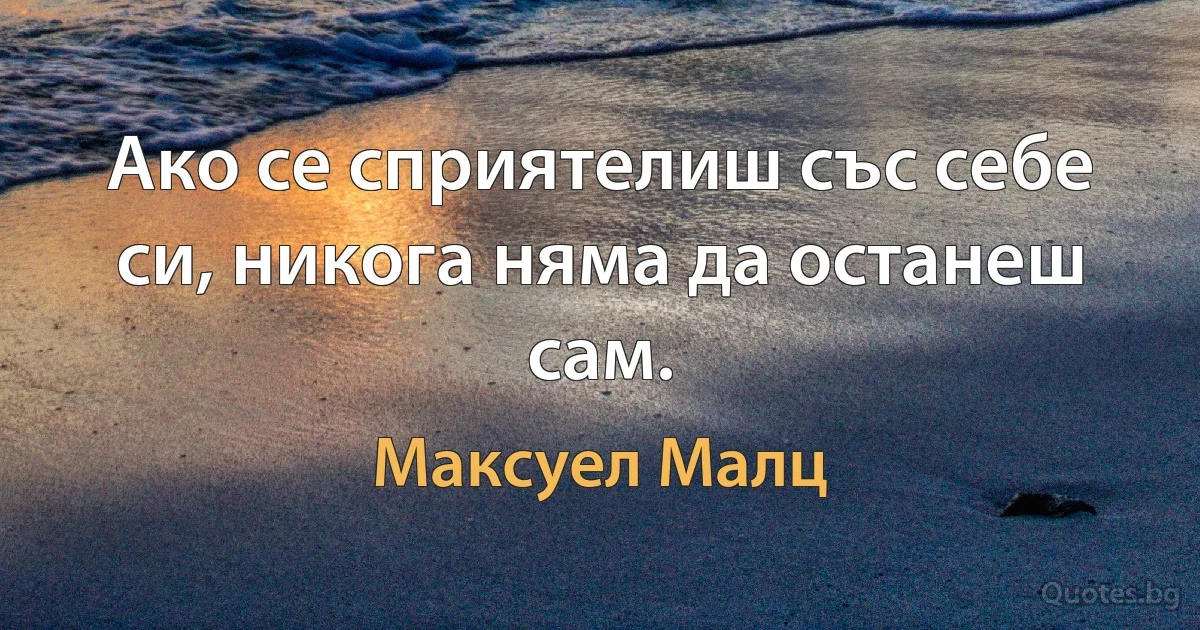 Ако се сприятелиш със себе си, никога няма да останеш сам. (Максуел Малц)