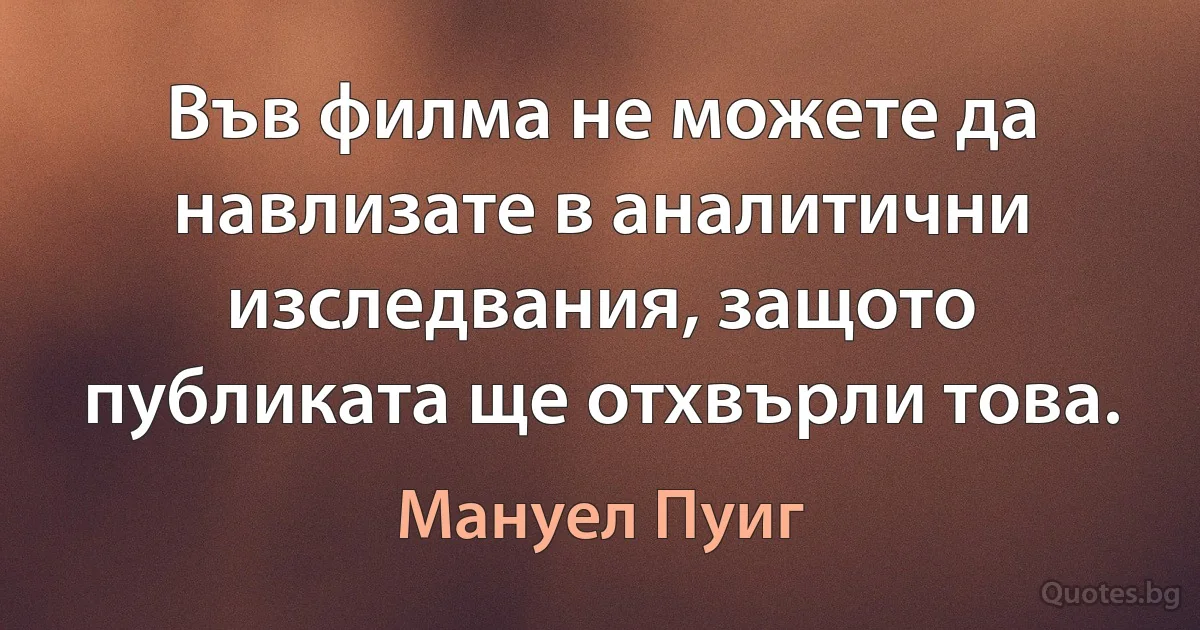 Във филма не можете да навлизате в аналитични изследвания, защото публиката ще отхвърли това. (Мануел Пуиг)