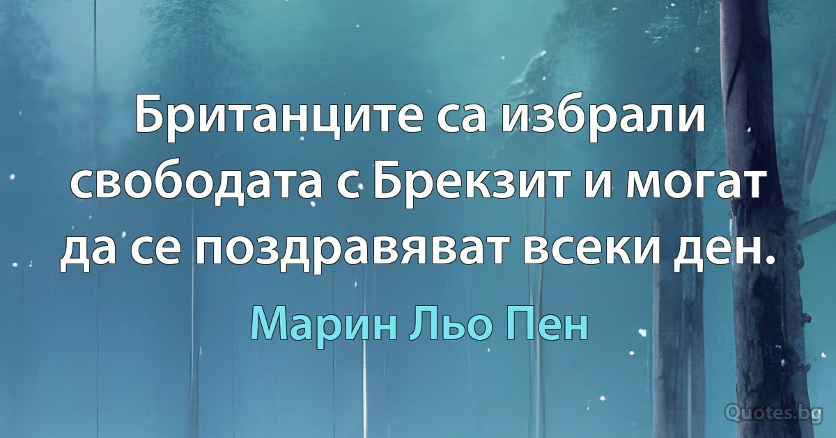 Британците са избрали свободата с Брекзит и могат да се поздравяват всеки ден. (Марин Льо Пен)