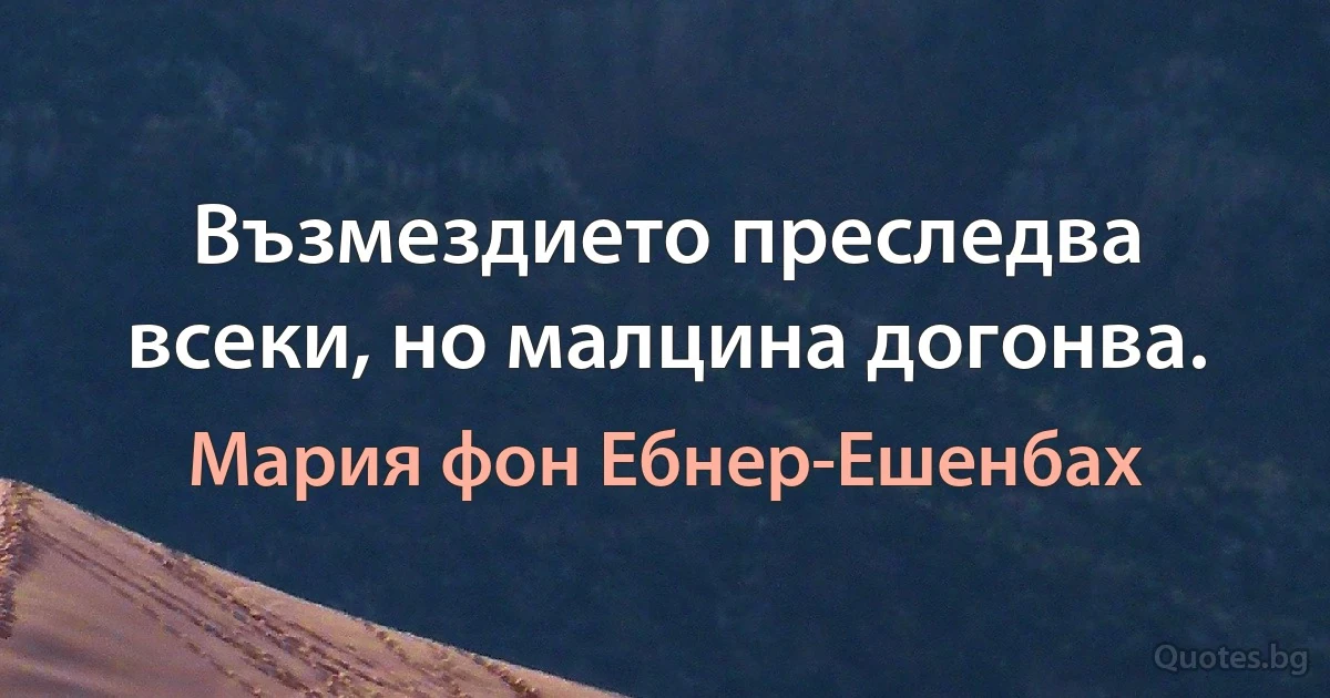 Възмездието преследва всеки, но малцина догонва. (Мария фон Ебнер-Ешенбах)