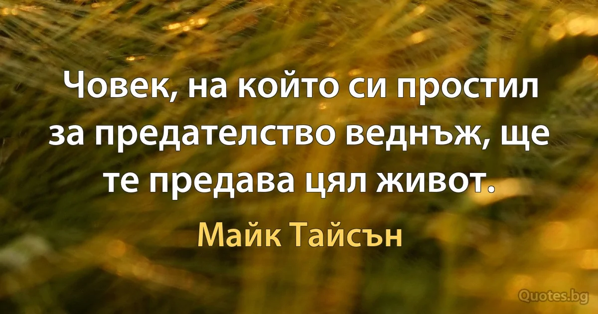 Човек, на който си простил за предателство веднъж, ще те предава цял живот. (Майк Тайсън)