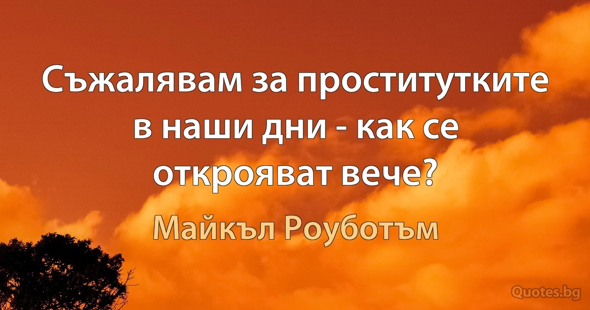 Съжалявам за проститутките в наши дни - как се открояват вече? (Майкъл Роуботъм)