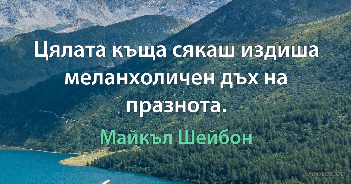 Цялата къща сякаш издиша меланхоличен дъх на празнота. (Майкъл Шейбон)