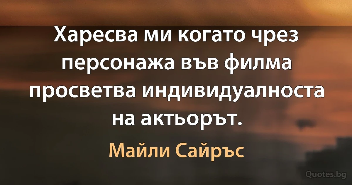 Харесва ми когато чрез персонажа във филма просветва индивидуалноста на актьорът. (Майли Сайръс)