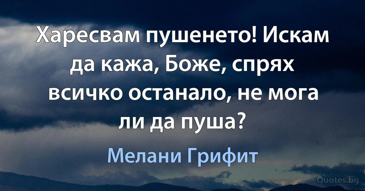 Харесвам пушенето! Искам да кажа, Боже, спрях всичко останало, не мога ли да пуша? (Мелани Грифит)