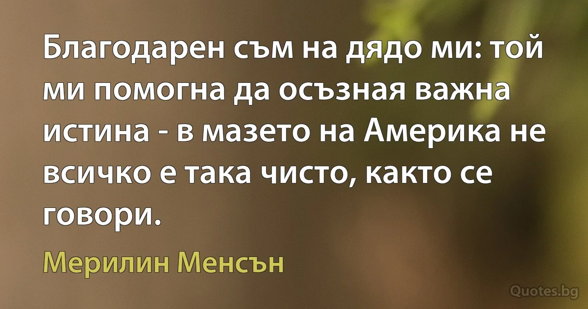 Благодарен съм на дядо ми: той ми помогна да осъзная важна истина - в мазето на Америка не всичко е така чисто, както се говори. (Мерилин Менсън)