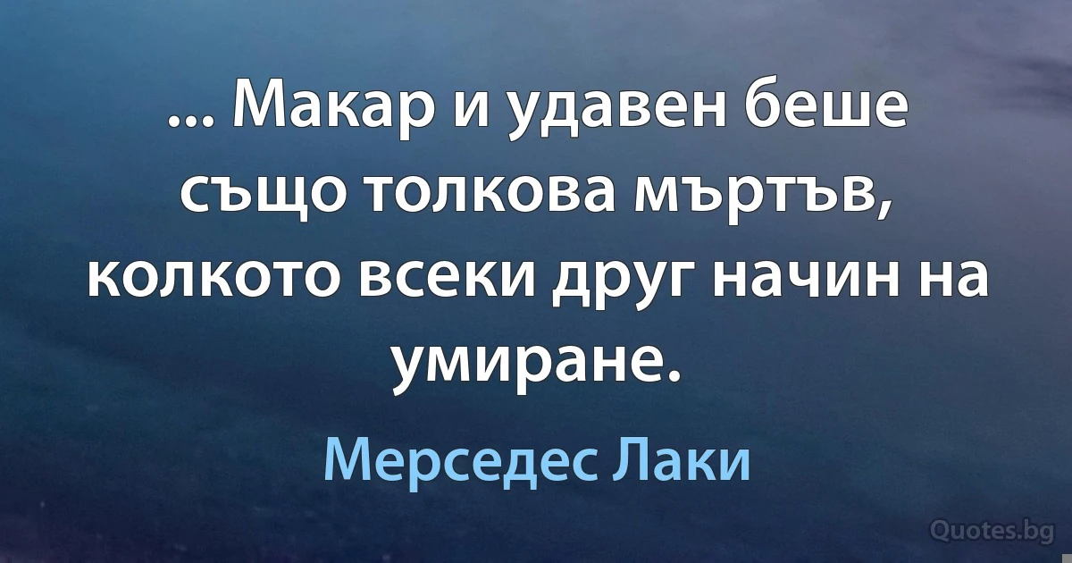 ... Макар и удавен беше също толкова мъртъв, колкото всеки друг начин на умиране. (Мерседес Лаки)