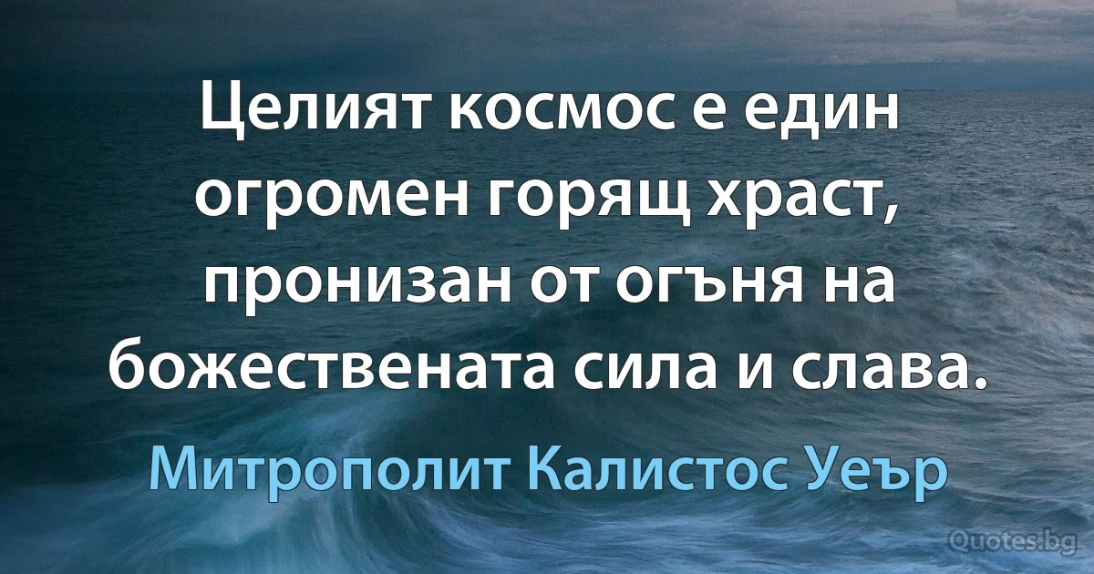 Целият космос е един огромен горящ храст, пронизан от огъня на божествената сила и слава. (Митрополит Калистос Уеър)