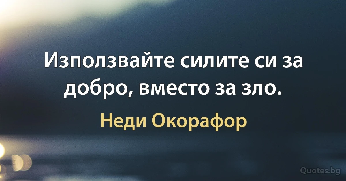 Използвайте силите си за добро, вместо за зло. (Неди Окорафор)