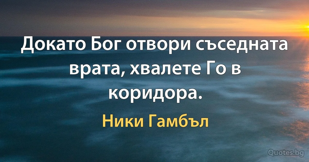 Докато Бог отвори съседната врата, хвалете Го в коридора. (Ники Гамбъл)