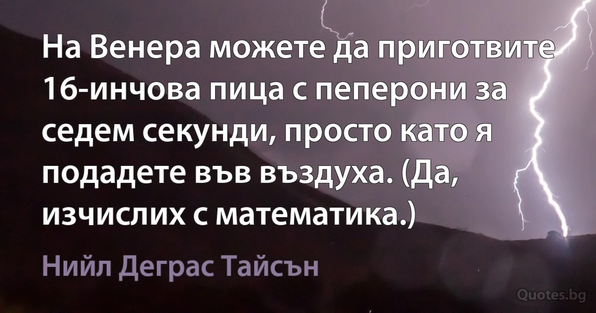 На Венера можете да приготвите 16-инчова пица с пеперони за седем секунди, просто като я подадете във въздуха. (Да, изчислих с математика.) (Нийл Деграс Тайсън)