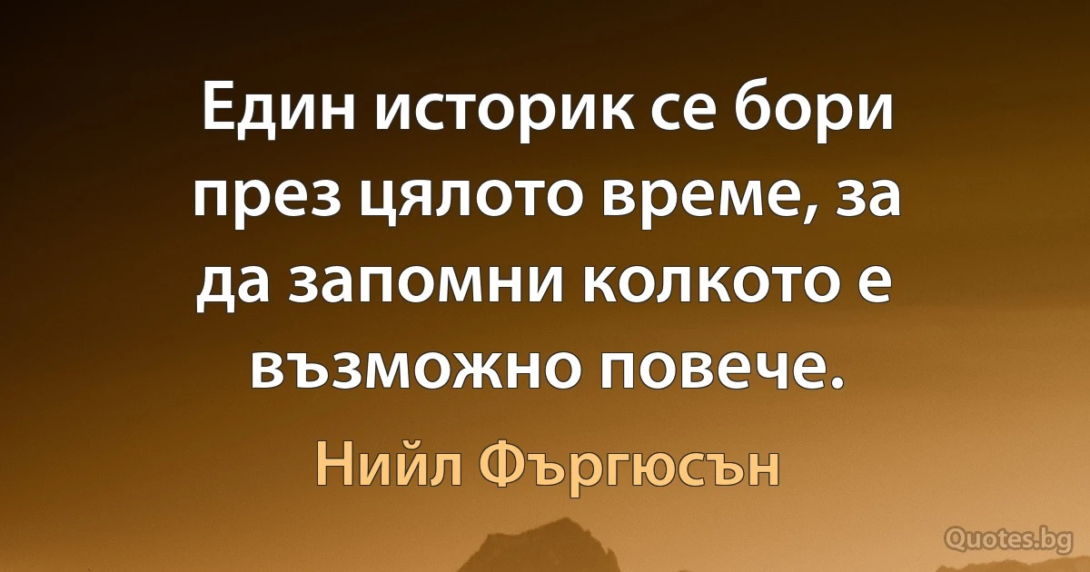 Един историк се бори през цялото време, за да запомни колкото е възможно повече. (Нийл Фъргюсън)