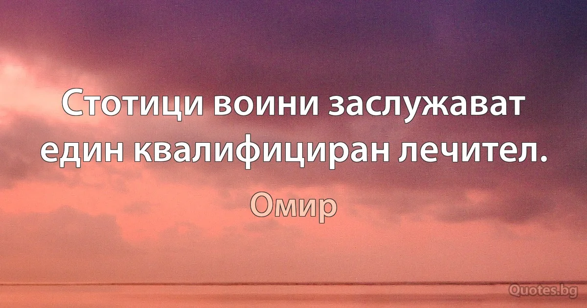 Стотици воини заслужават един квалифициран лечител. (Омир)