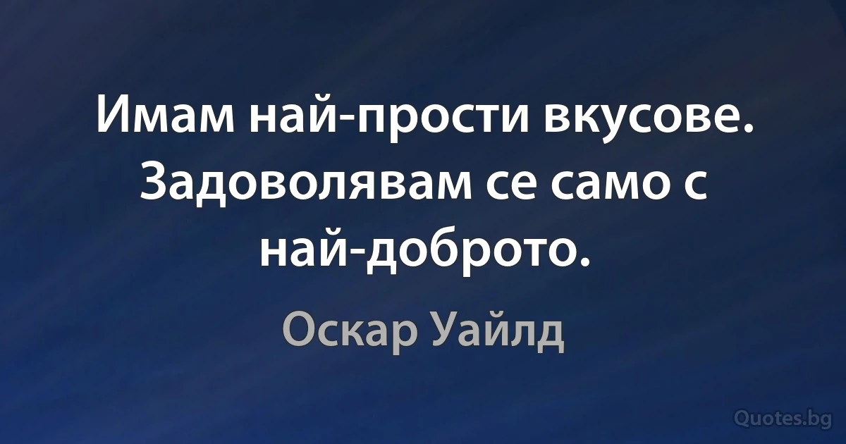 Имам най-прости вкусове. Задоволявам се само с най-доброто. (Оскар Уайлд)