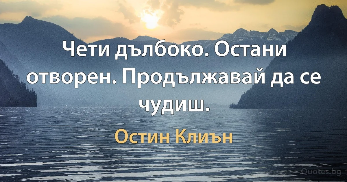 Чети дълбоко. Остани отворен. Продължавай да се чудиш. (Остин Клиън)