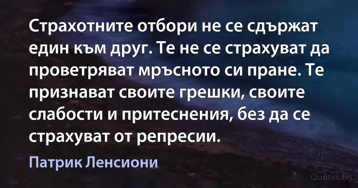 Страхотните отбори не се сдържат един към друг. Те не се страхуват да проветряват мръсното си пране. Те признават своите грешки, своите слабости и притеснения, без да се страхуват от репресии. (Патрик Ленсиони)